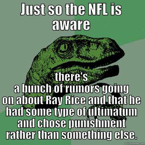 JUST SO THE NFL IS AWARE THERE'S A BUNCH OF RUMORS GOING ON ABOUT RAY RICE AND THAT HE HAD SOME TYPE OF ULTIMATUM AND CHOSE PUNISHMENT RATHER THAN SOMETHING ELSE. Philosoraptor