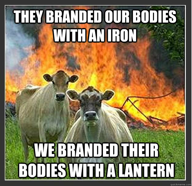 They branded our bodies with an iron We branded their bodies with a lantern  Evil cows