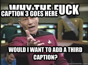 Why the fuck would i want to add a third caption? Caption 3 goes here  Annoyed Picard