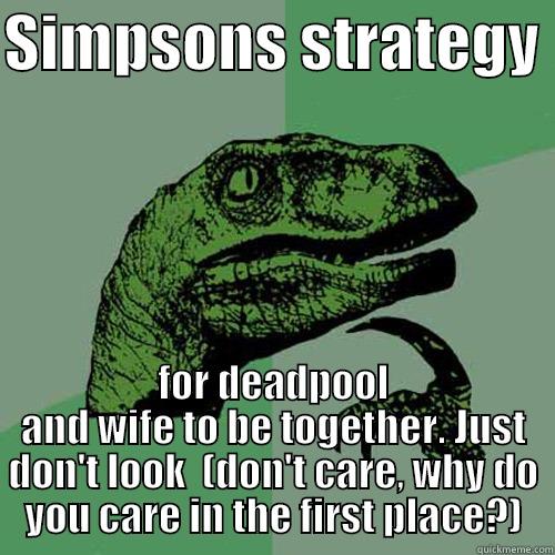 SIMPSONS STRATEGY  FOR DEADPOOL AND WIFE TO BE TOGETHER. JUST DON'T LOOK  (DON'T CARE, WHY DO YOU CARE IN THE FIRST PLACE?) Philosoraptor