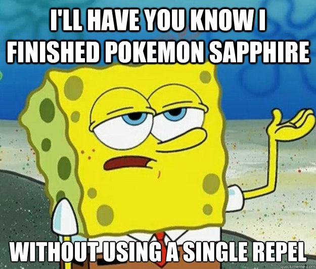 i'll have you know i finished pokemon sapphire  without using a single repel  Tough Spongebob