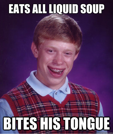 Eats all liquid soup Bites his tongue - Eats all liquid soup Bites his tongue  Bad Luck Brian