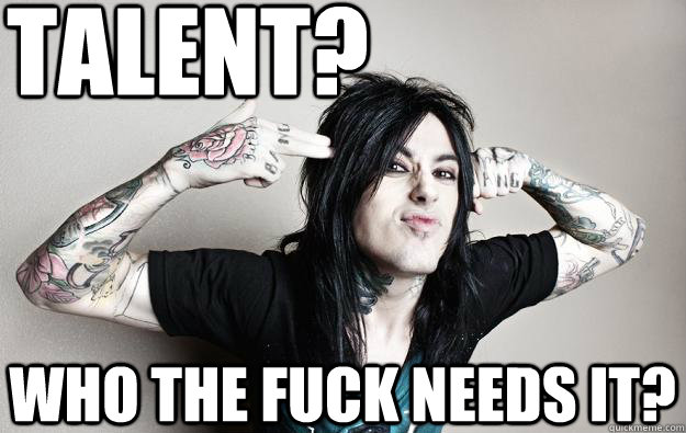TALENT? who the fuck needs IT? - TALENT? who the fuck needs IT?  Ronnie radke - caught like a fly falling in reverse