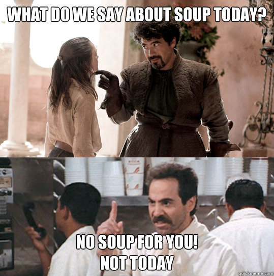 What do we say about soup today? No soup for you!
Not today  Uncanny Resemblance
