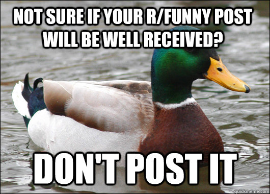 not sure if your r/funny post will be well received? don't post it  Actual Advice Mallard