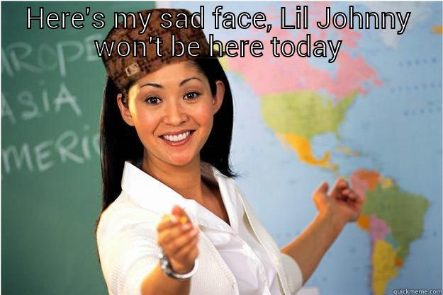 HERE'S MY SAD FACE, LIL JOHNNY WON'T BE HERE TODAY  Scumbag Teacher
