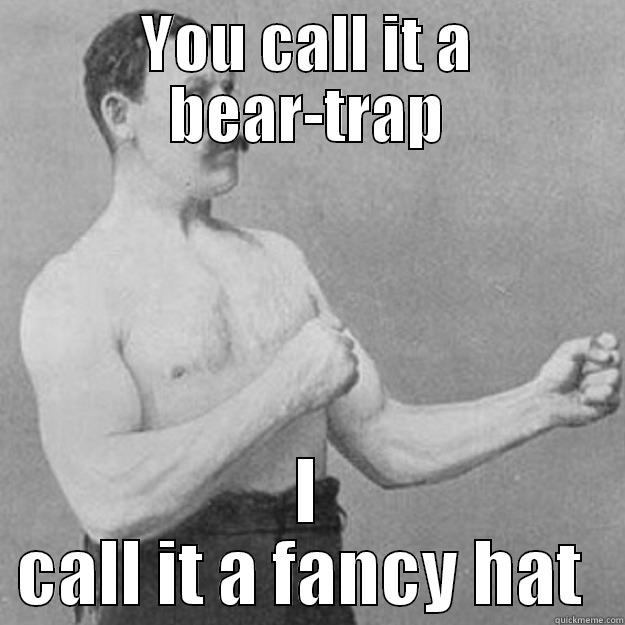 YOU CALL IT A BEAR-TRAP I CALL IT A FANCY HAT  overly manly man
