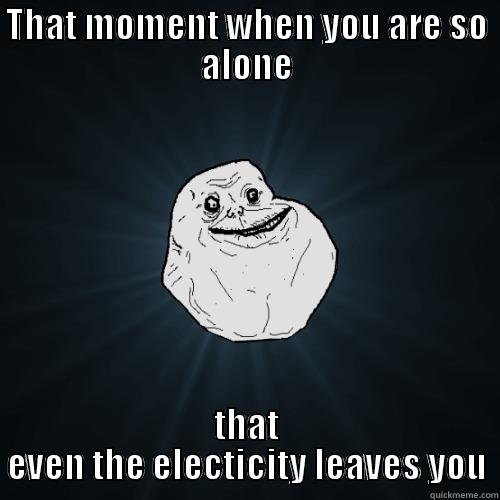 THAT MOMENT WHEN YOU ARE SO ALONE THAT EVEN THE ELECTICITY LEAVES YOU Forever Alone