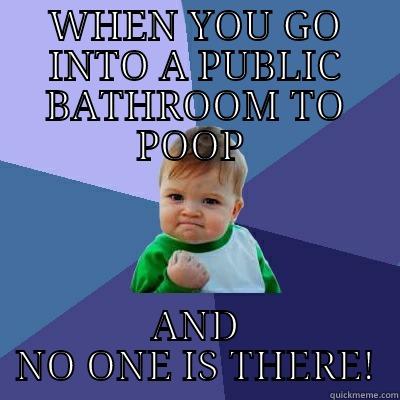 Public bathroom  - WHEN YOU GO INTO A PUBLIC BATHROOM TO POOP  AND NO ONE IS THERE! Success Kid