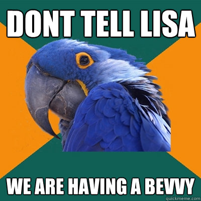 dont tell lisa we are having a bevvy  Paranoid Parrot