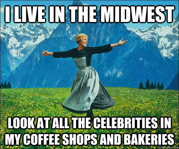 I live in the midwest Look at all the celebrities in my coffee shops and bakeries - I live in the midwest Look at all the celebrities in my coffee shops and bakeries  Look At All The Fucks I Give