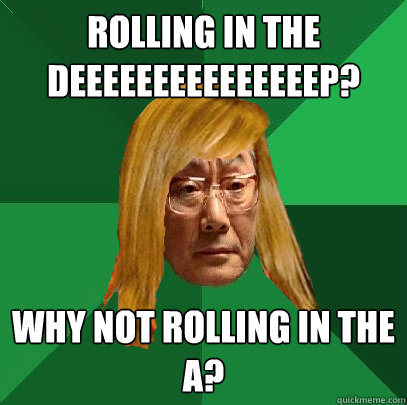 Rolling in the 
deeeeeeeeeeeeeeep? Why not rolling in the A? - Rolling in the 
deeeeeeeeeeeeeeep? Why not rolling in the A?  Musically Oblivious High Expectations Asian Father