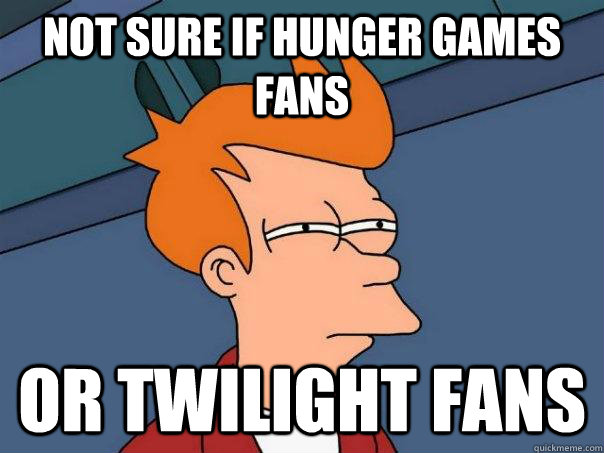 not sure if hunger games fans or twilight fans  Futurama Fry