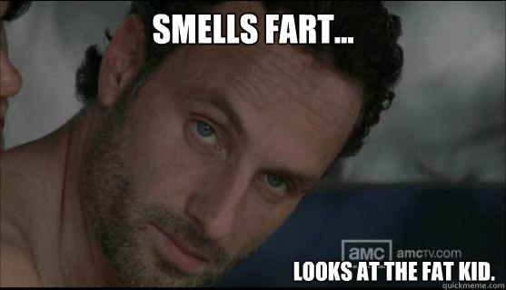 Smells fart... looks at the fat kid. - Smells fart... looks at the fat kid.  walking dead stare