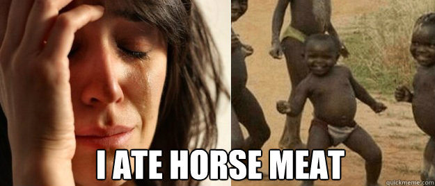I Ate horse meat - I Ate horse meat  FirstThird World ProblemSuccess