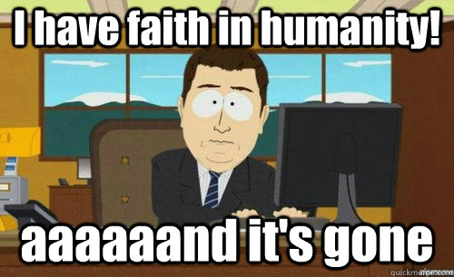I have faith in humanity! aaaaaand it's gone  anditsgone