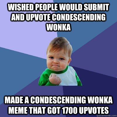 wished people would submit and upvote condescending wonka made a condescending wonka meme that got 1700 upvotes - wished people would submit and upvote condescending wonka made a condescending wonka meme that got 1700 upvotes  Success Kid