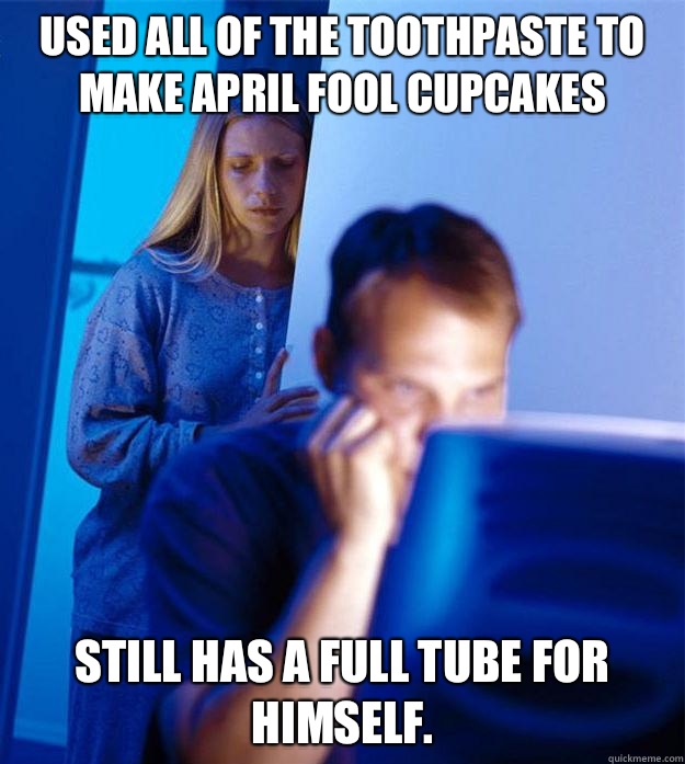Used all of the toothpaste to make April Fool cupcakes Still has a full tube for himself.  Redditors Wife