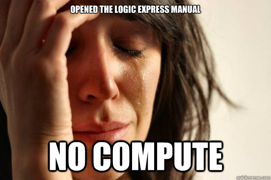 opened the logic express manual no compute  First World Problems