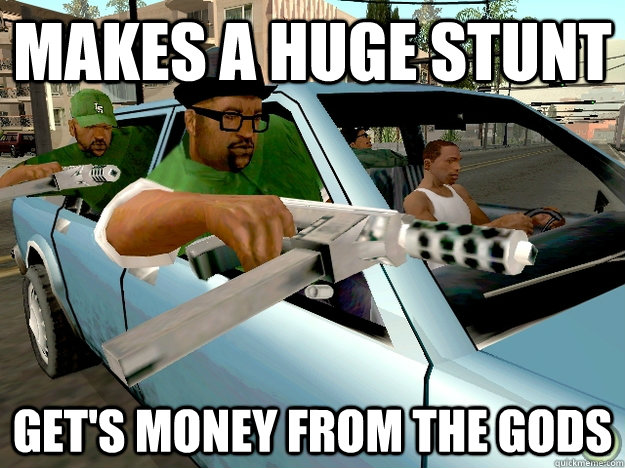 makes a huge stunt get's money from the gods  Gta San Andreas Logic