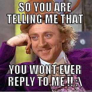SO YOU ARE TELLING ME THAT YOU WONT EVER REPLY TO ME !! :\ Creepy Wonka