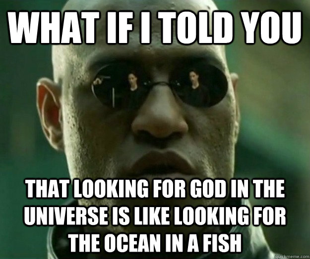 WHAT IF I TOLD YOU that looking for God in the universe is like looking for the ocean in a fish  Hi- Res Matrix Morpheus