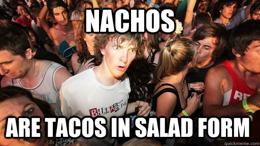 Nachos are tacos in salad form  Sudden Clarity Clarence