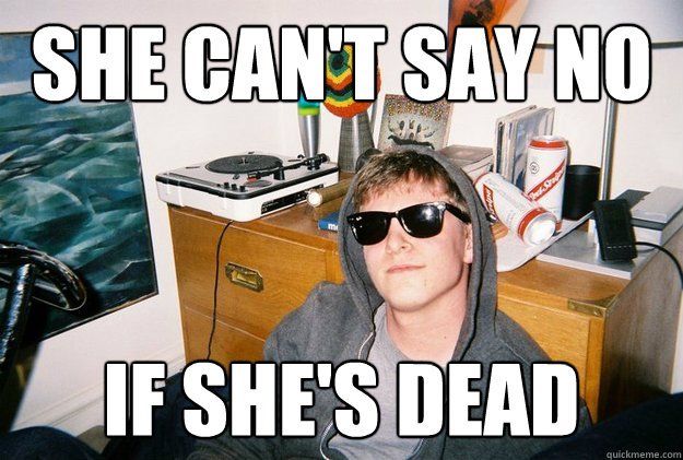 she can't say no if she's dead  Douchebag David
