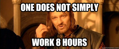One does not simply Work 8 hours  One Does Not Simply