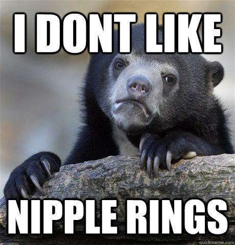 I dont like nipple rings - I dont like nipple rings  Confession Bear