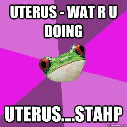 uterus - wat r u doing uterus....stahp  Foul Bachelorette Frog