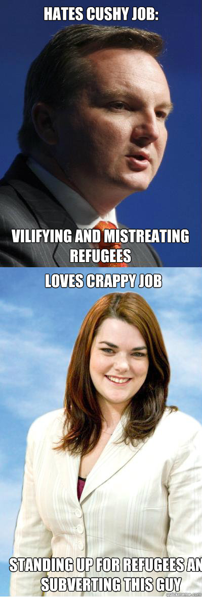 Hates cushy job: Vilifying and mistreating refugees Loves crappy job Standing up for refugees and subverting this guy - Hates cushy job: Vilifying and mistreating refugees Loves crappy job Standing up for refugees and subverting this guy  Chris BowenSarah Hansen-Young