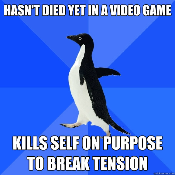 hasn't died yet in a video game kills self on purpose to break tension  Socially Awkward Penguin