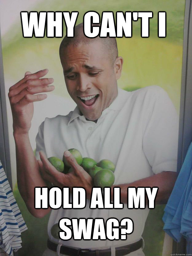 Why can't i hold all my swag?  Why Cant I Hold All These Limes Guy