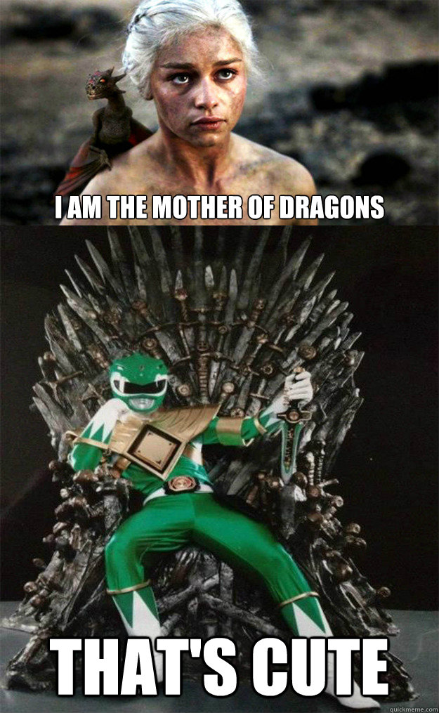 I am the Mother of Dragons That's Cute - I am the Mother of Dragons That's Cute  Condescending Green Ranger