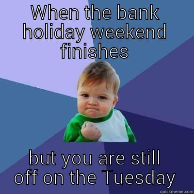 WHEN THE BANK HOLIDAY WEEKEND FINISHES BUT YOU ARE STILL OFF ON THE TUESDAY Success Kid
