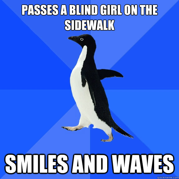Passes a blind girl on the sidewalk Smiles and waves  Socially Awkward Penguin