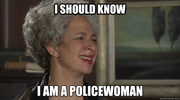 I should know I am a policewoman  