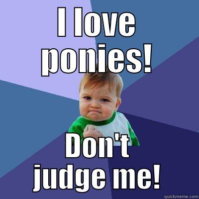 I LOVE PONIES! DON'T JUDGE ME! Success Kid