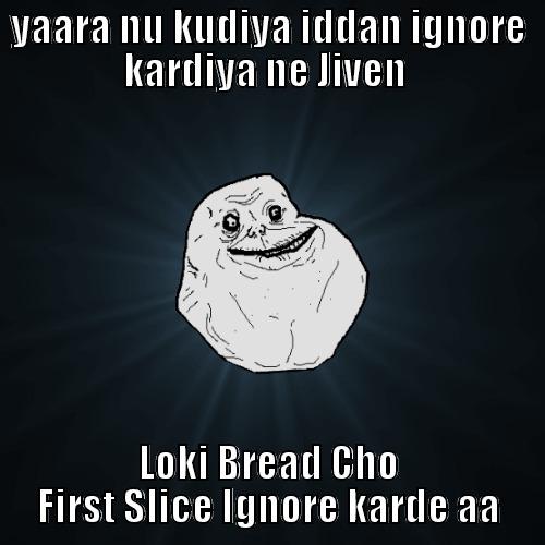YAARA NU KUDIYA IDDAN IGNORE KARDIYA NE JIVEN  LOKI BREAD CHO FIRST SLICE IGNORE KARDE AA Forever Alone