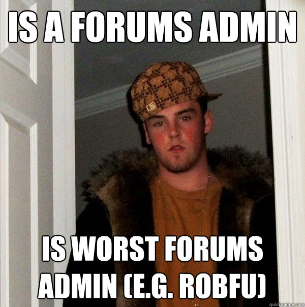 is a forums admin is worst forums admin (e.g. robfu)  Scumbag Steve