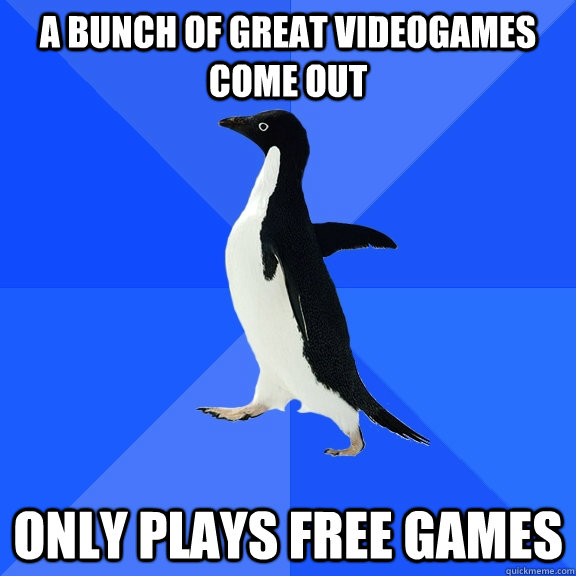 A bunch of great videogames come out only plays free games  Socially Awkward Penguin