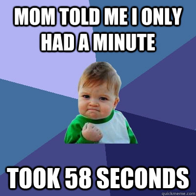 mom told me i only had a minute took 58 seconds - mom told me i only had a minute took 58 seconds  Success Kid