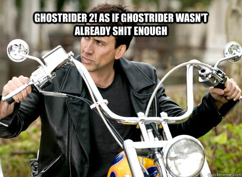 Ghostrider 2! as if ghostrider wasn't already shit enough  Nicolas Cage