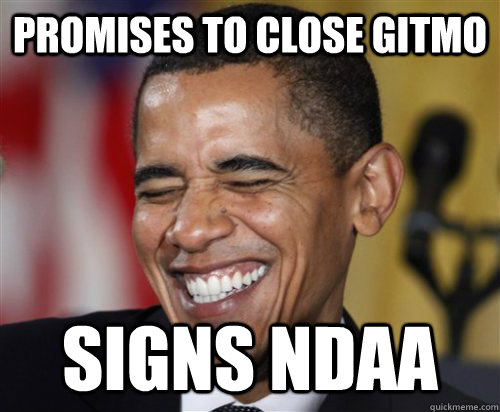 promises to close gitmo signs ndaa - promises to close gitmo signs ndaa  Scumbag Obama