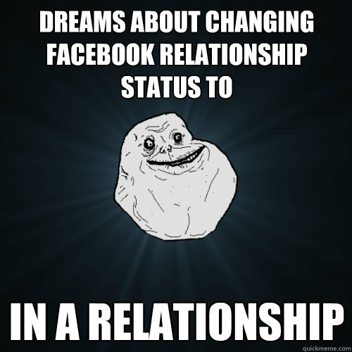 Dreams about changing facebook relationship status to ¨In a Relationship¨ - Dreams about changing facebook relationship status to ¨In a Relationship¨  Forever Alone