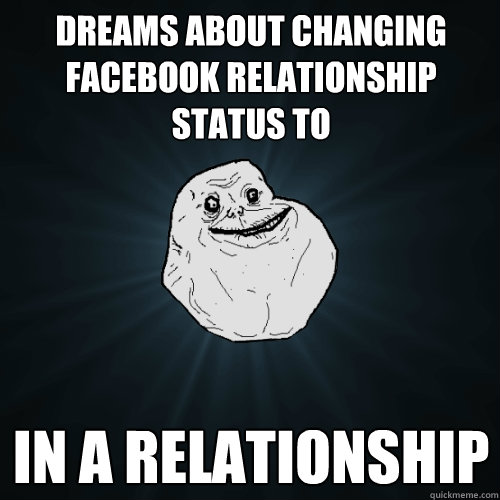 Dreams about changing facebook relationship status to ¨In a Relationship¨  Forever Alone