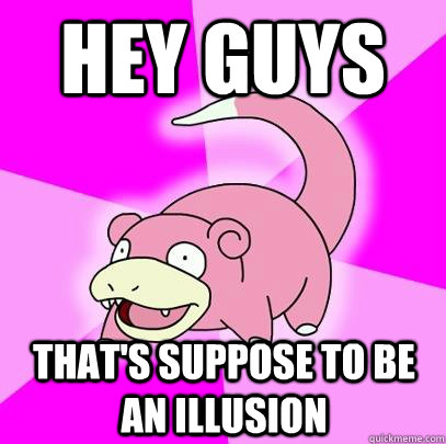 Hey Guys That's suppose to be an illusion  Slowpoke