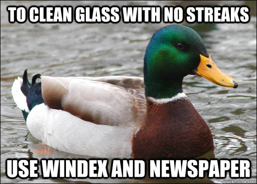 to clean glass with no streaks use windex and newspaper  Actual Advice Mallard