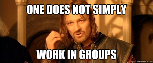 One does not simply work in groups  One Does Not Simply